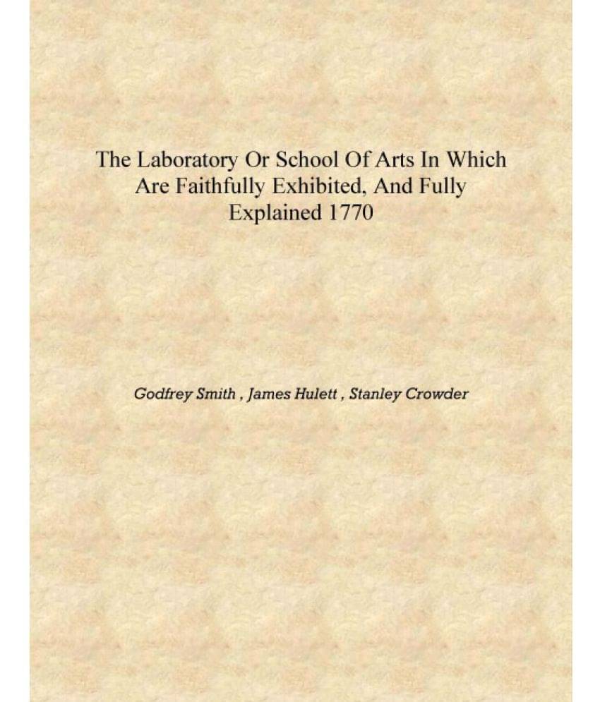     			The laboratory or School of arts in which are faithfully exhibited, and fully explained 1770 [Hardcover]