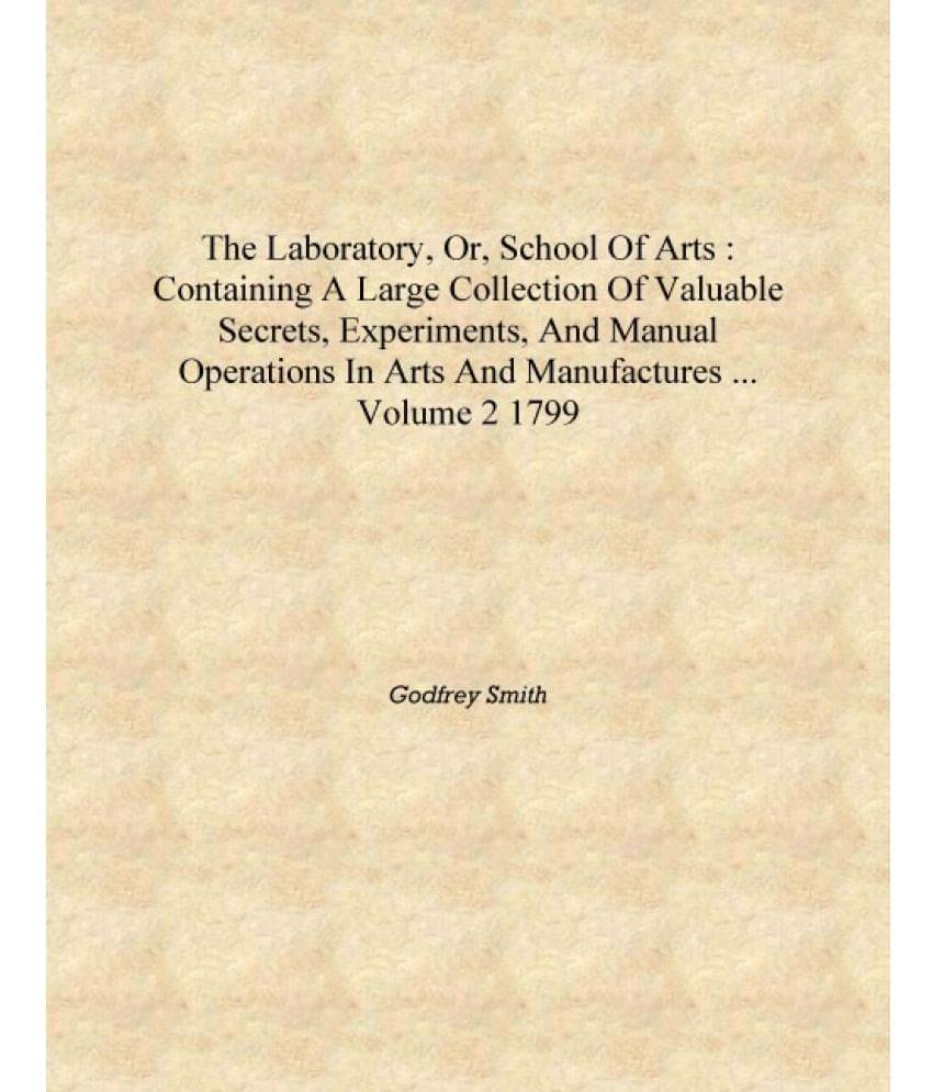 The laboratory, or, School of arts : containing a large collection of valuable secrets, experiments, and manual operations in .. The laboratory, or, School of arts : containing a large collection of valuable secrets, experiments, and manual operations in ..