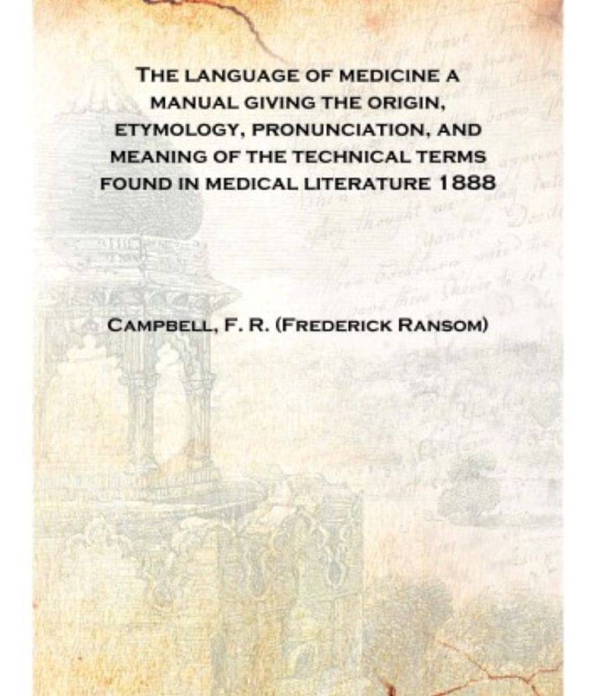     			The language of medicine a manual giving the origin, etymology, pronunciation, and meaning of the technical terms found in med..