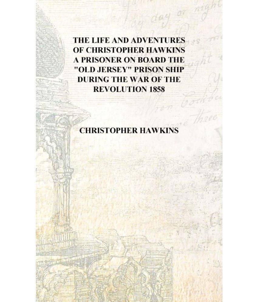 The life and adventures of Christopher Hawkins a prisoner on board the "Old Jersey" prison ship during the War of the Revoluti.. The life and adventures of Christopher Hawkins a prisoner on board the "Old Jersey" prison ship during the War of the Revoluti..