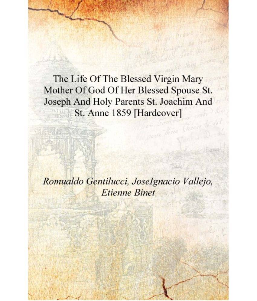 The life of the Blessed Virgin Mary mother of God of her blessed spouse St. Joseph and holy parents St. Joachim and St. Anne 1.. The life of the Blessed Virgin Mary mother of God of her blessed spouse St. Joseph and holy parents St. Joachim and St. Anne 1..