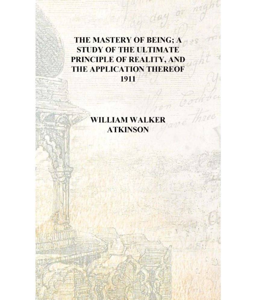     			The mastery of being; a study of the ultimate principle of reality, and the application thereof 1911 [Hardcover]
