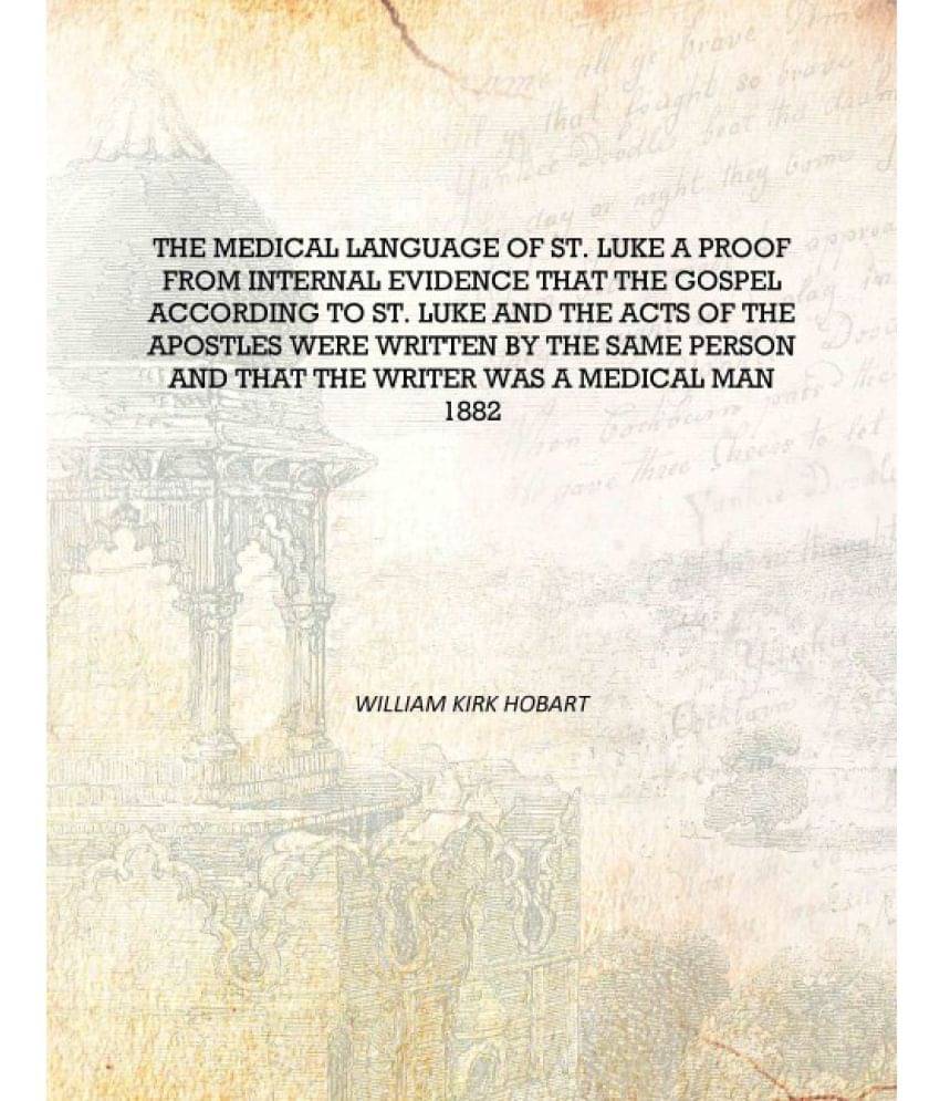 The medical language of St. Luke a proof from internal evidence that The Gospel according to St. Luke and The acts of the apos.. The medical language of St. Luke a proof from internal evidence that The Gospel according to St. Luke and The acts of the apos..