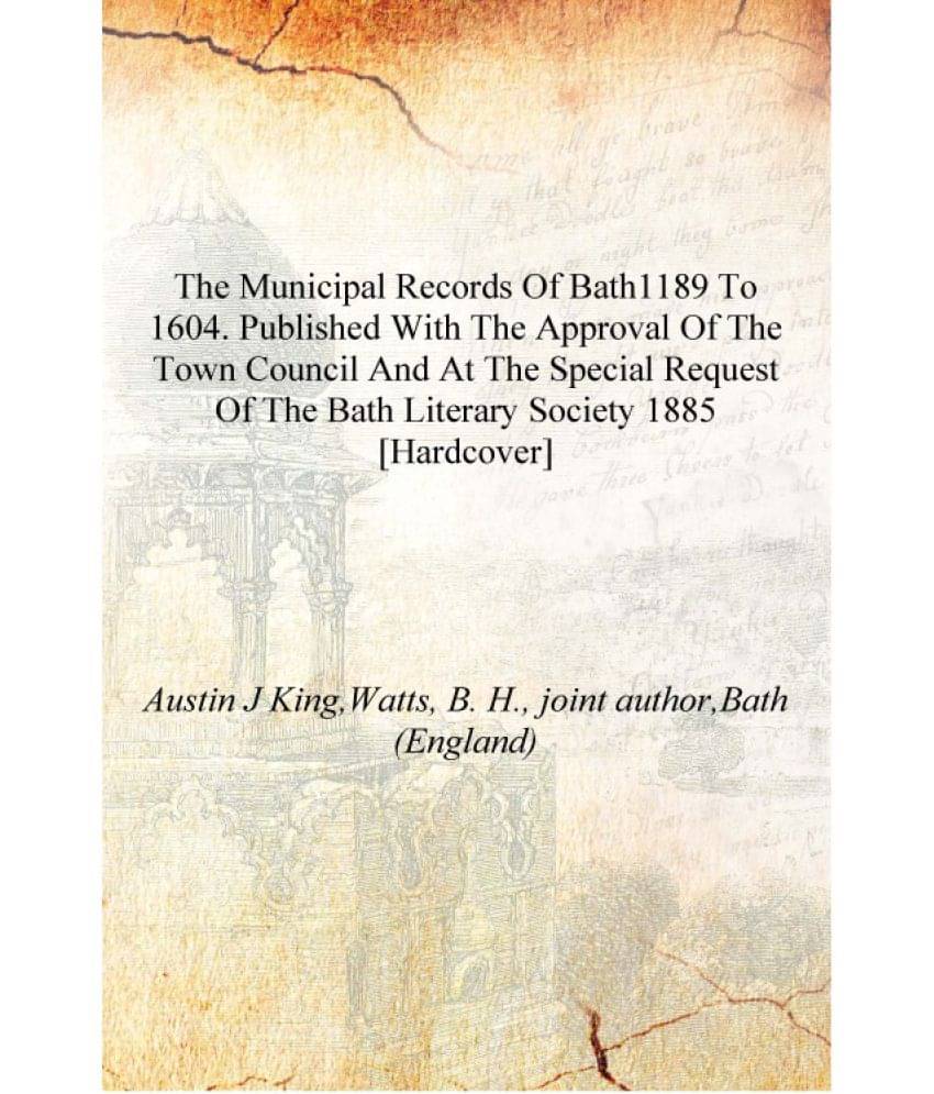 The municipal records of Bath1189 to 1604. Published with the approval of the Town council and at the special request of the B..     			The municipal records of Bath1189 to 1604. Published with the approval of the Town council and at the special request of the B..