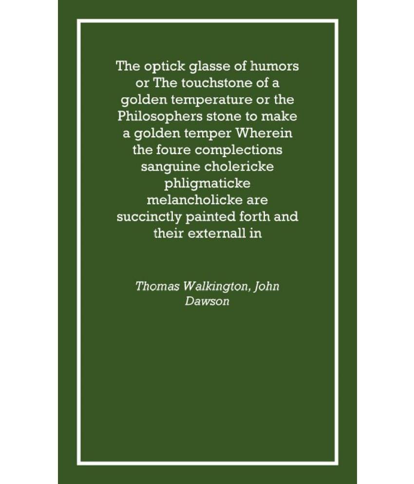 The optick glasse of humors or The touchstone of a golden temperature or the Philosophers stone to make a golden temper Wherei.. The optick glasse of humors or The touchstone of a golden temperature or the Philosophers stone to make a golden temper Wherei..