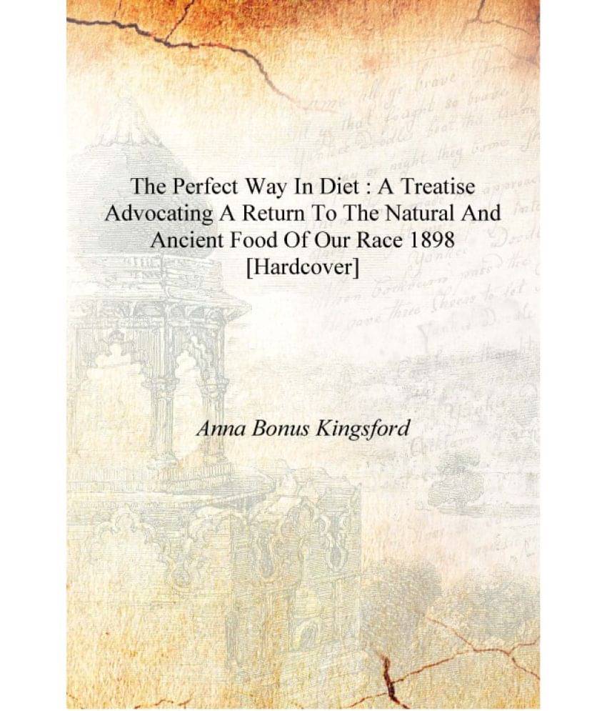     			The perfect way in diet : a treatise advocating a return to the natural and ancient food of our race 1898 [Hardcover]