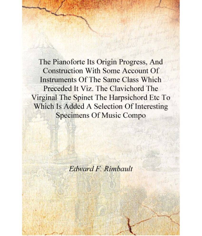 The pianoforte its origin progress, and construction with some account of instruments of the same class which preceded it viz... The pianoforte its origin progress, and construction with some account of instruments of the same class which preceded it viz...
