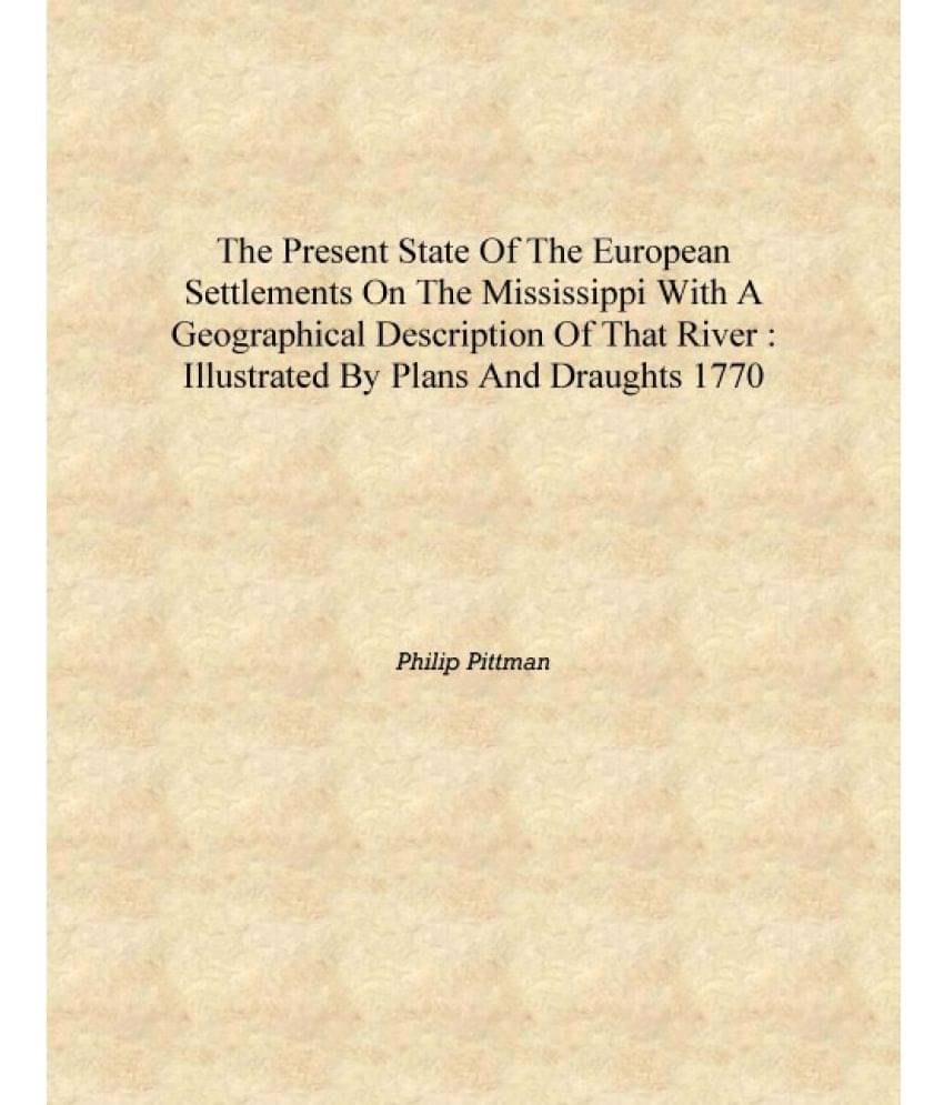 The present state of the European settlements on the Mississippi with a geographical description of that river : illustrated b.. The present state of the European settlements on the Mississippi with a geographical description of that river : illustrated b..