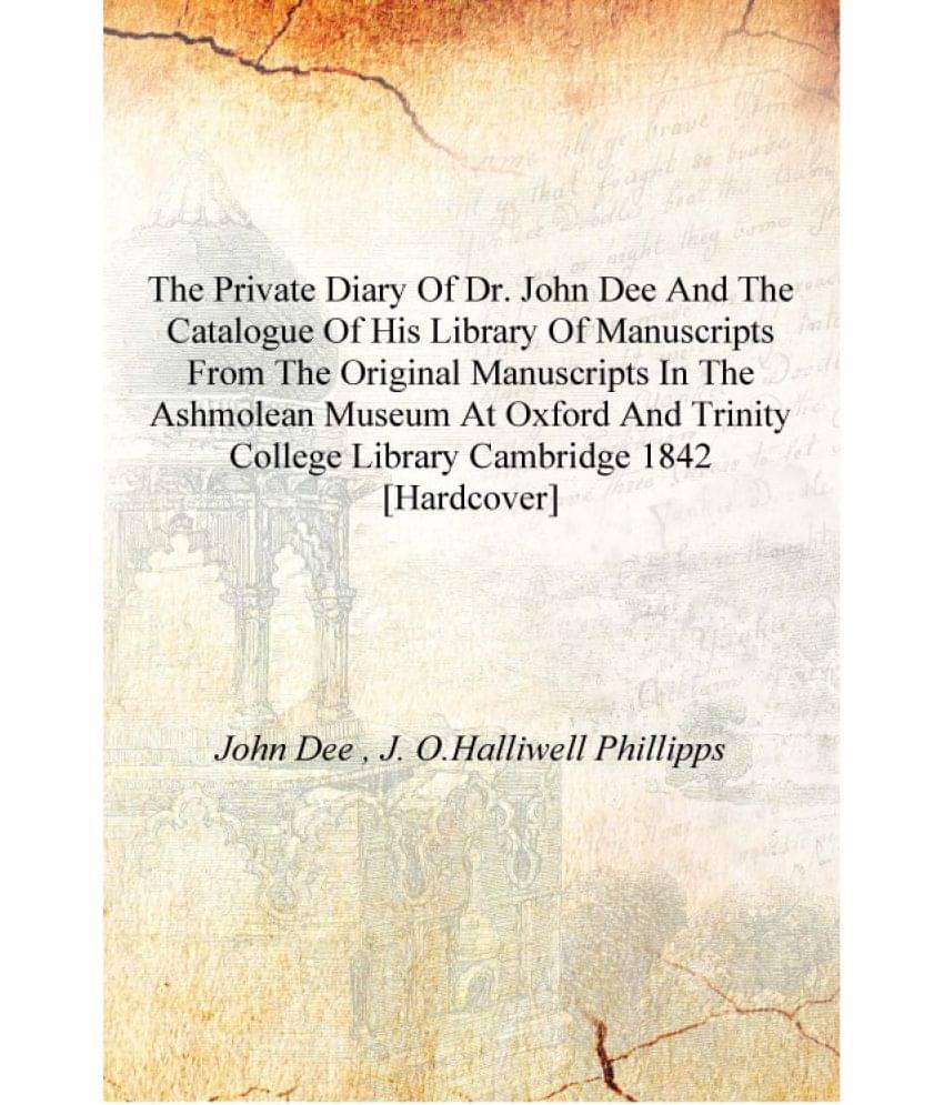 The private diary of Dr. John Dee and the catalogue of his library of manuscripts from the original manuscripts in the Ashmole.. The private diary of Dr. John Dee and the catalogue of his library of manuscripts from the original manuscripts in the Ashmole..