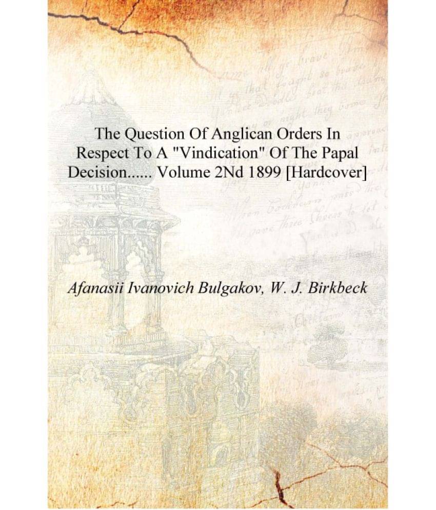     			The question of Anglican orders in respect to a "vindication" of the papal decision...... Volume 2nd 1899 [Hardcover]