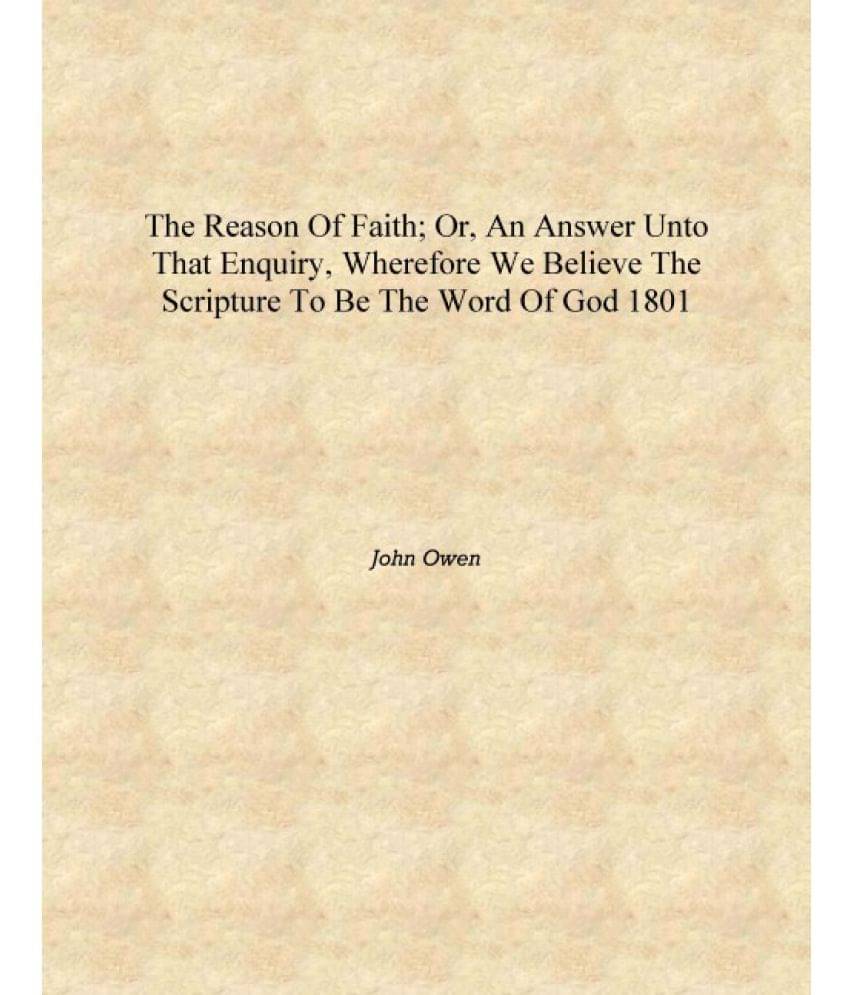 The reason of faith; or, An answer unto that enquiry, wherefore we believe the Scripture to be the Word of God 1801 [Hardcover.. The reason of faith; or, An answer unto that enquiry, wherefore we believe the Scripture to be the Word of God 1801 [Hardcover..