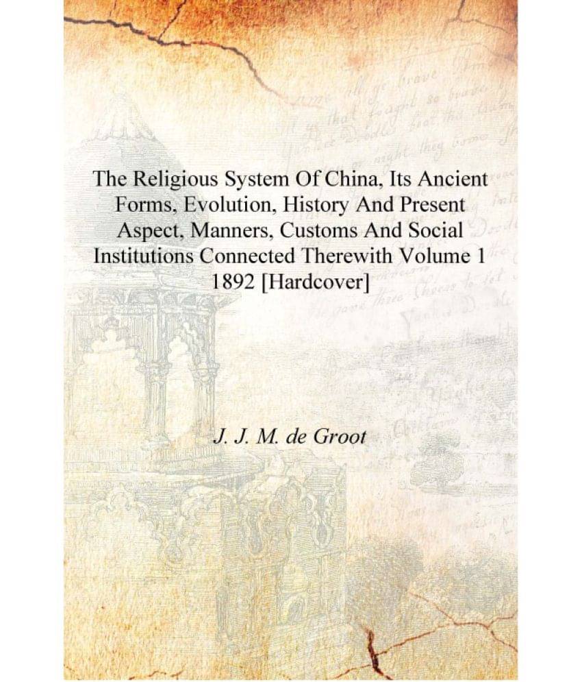The religious system of China, its ancient forms, evolution, history and present aspect, manners, customs and social instituti.. The religious system of China, its ancient forms, evolution, history and present aspect, manners, customs and social instituti..