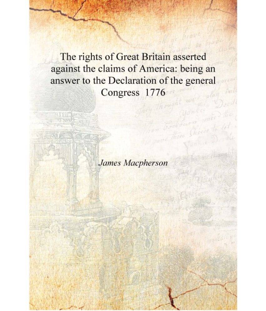 The rights of Great Britain asserted against the claims of America: being an answer to the Declaration of the general Congress.. The rights of Great Britain asserted against the claims of America: being an answer to the Declaration of the general Congress..
