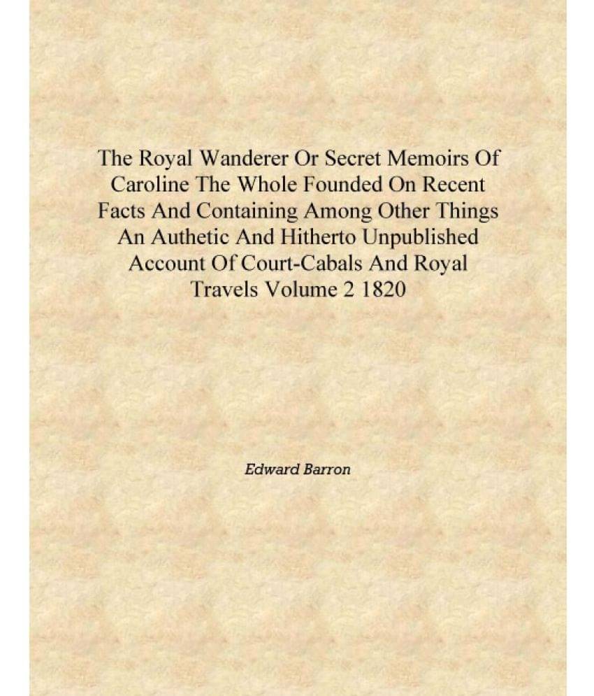 The royal wanderer or Secret memoirs of Caroline the whole founded on recent facts and containing among other things An authet.. The royal wanderer or Secret memoirs of Caroline the whole founded on recent facts and containing among other things An authet..