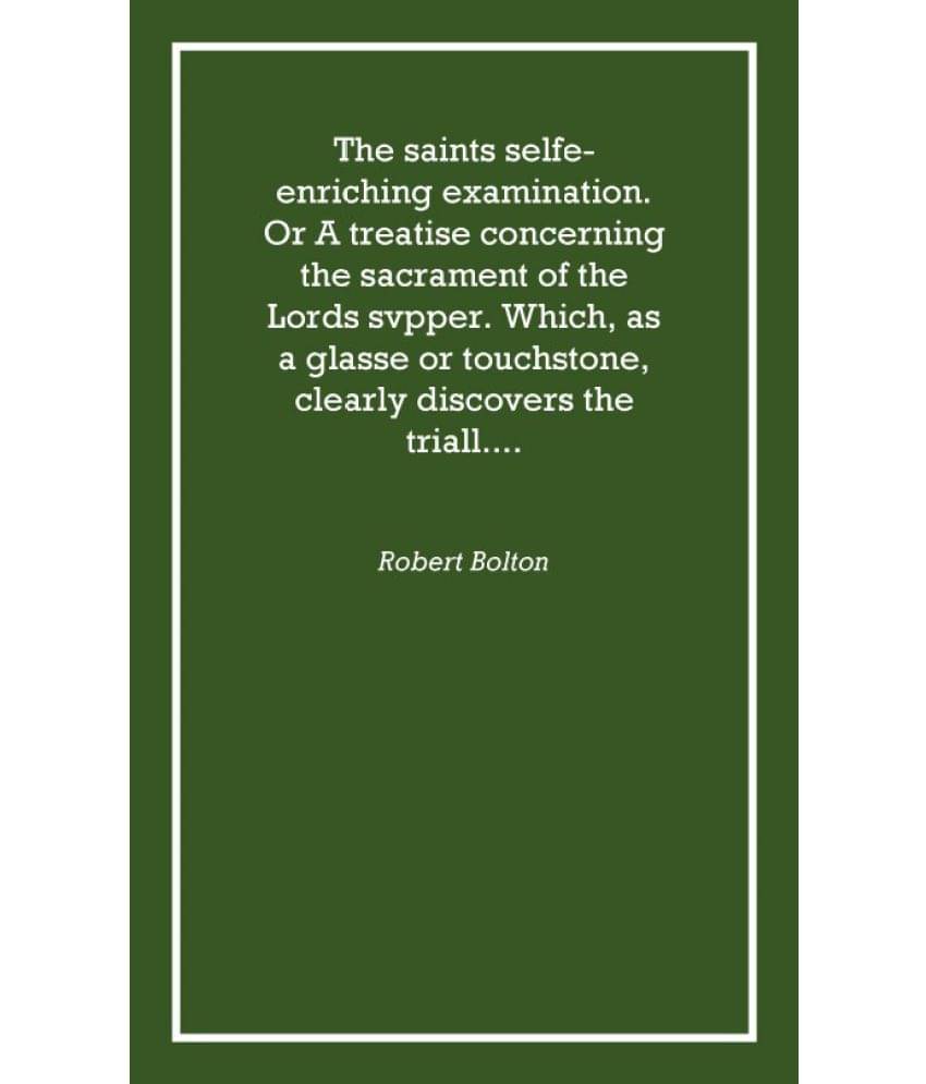 The saints selfe-enriching examination. Or A treatise concerning the sacrament of the Lords svpper. Which, as a glasse or touc.. The saints selfe-enriching examination. Or A treatise concerning the sacrament of the Lords svpper. Which, as a glasse or touc..