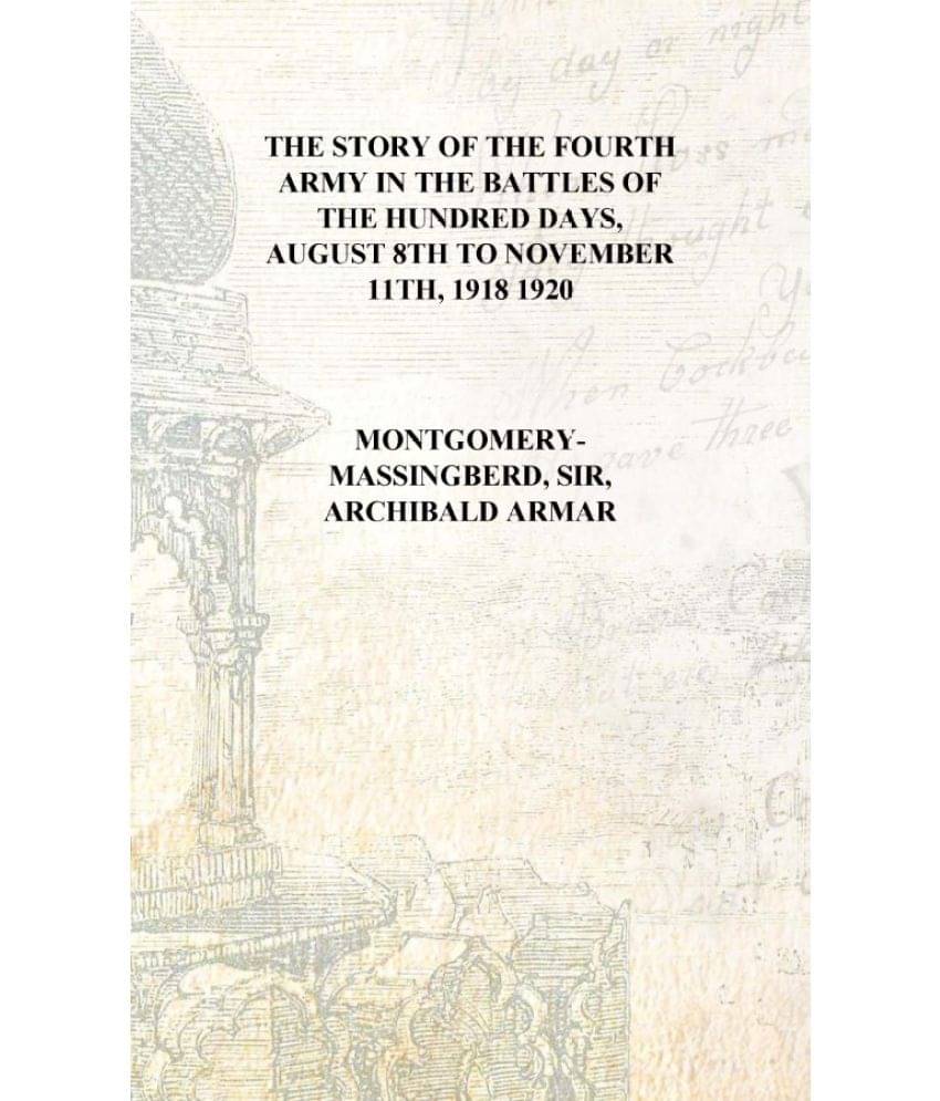     			The story of the Fourth army in the battles of the hundred days, August 8th to November 11th, 1918 1920 [Hardcover]