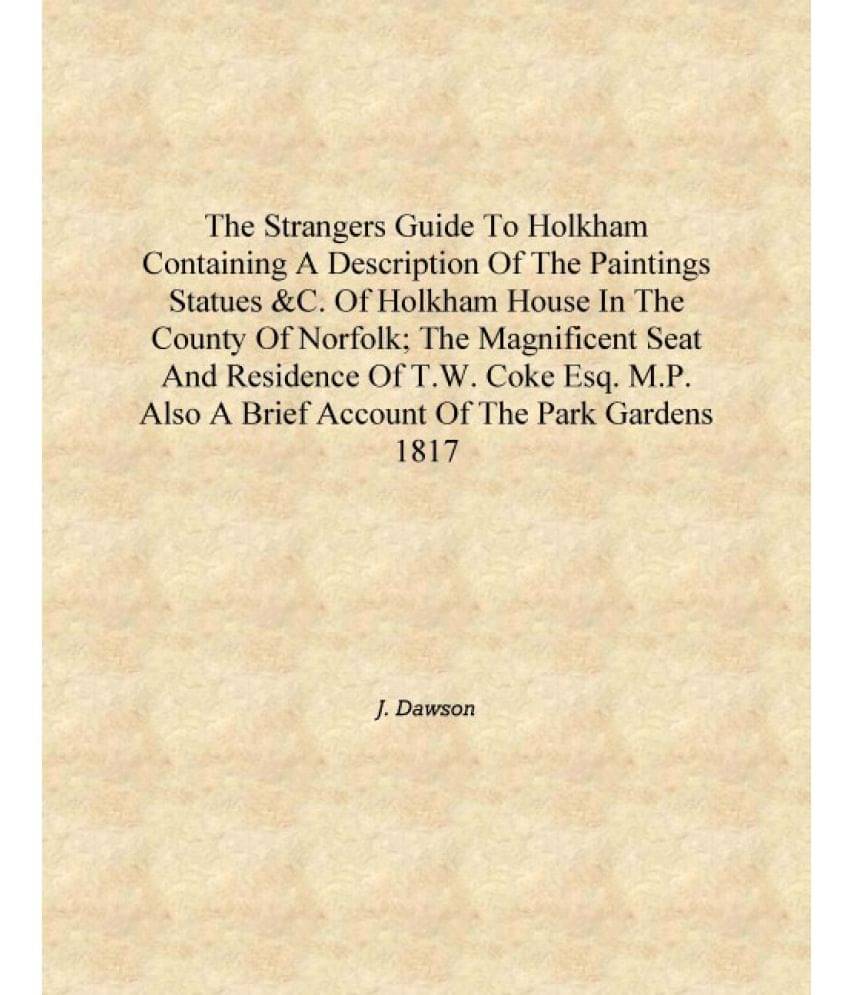 The strangers guide to Holkham containing a description of the paintings statues &c. of Holkham House in the county of Norfolk.. The strangers guide to Holkham containing a description of the paintings statues &c. of Holkham House in the county of Norfolk..