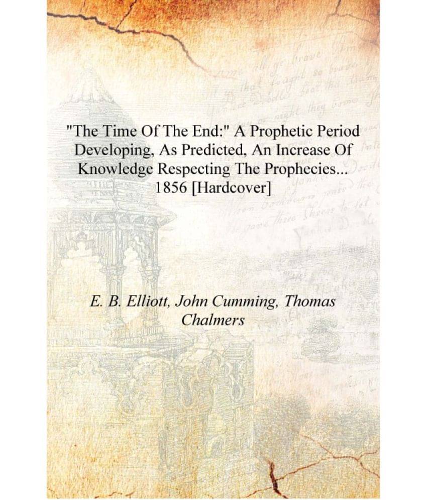 "The time of the end:" a prophetic period developing, as predicted, an increase of knowledge respecting the prophecies... 1856.. "The time of the end:" a prophetic period developing, as predicted, an increase of knowledge respecting the prophecies... 1856..