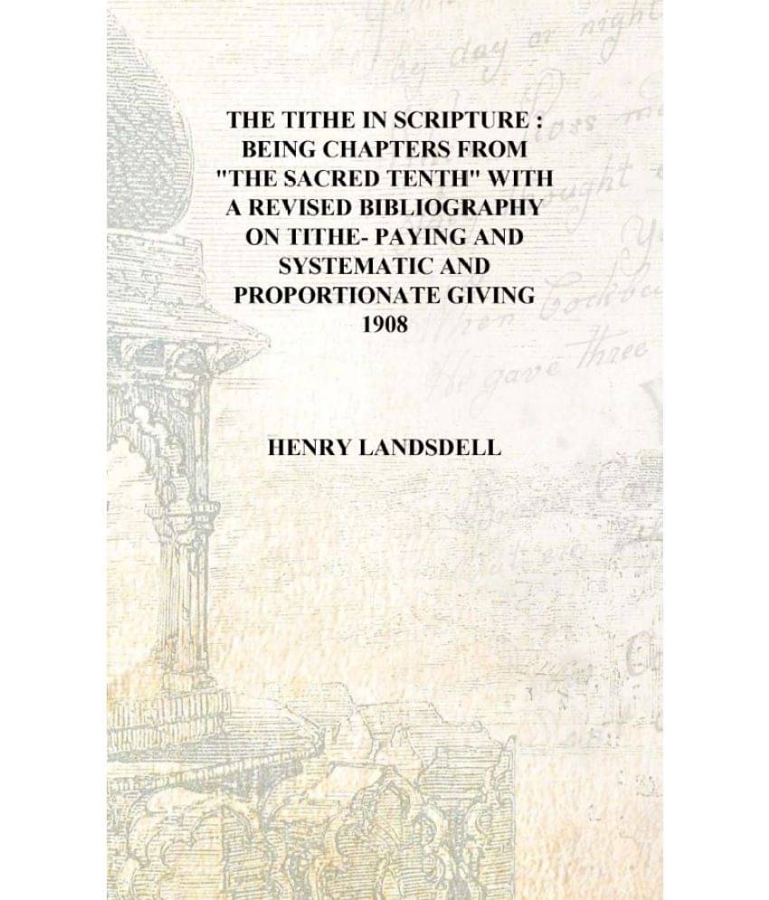 The tithe in Scripture : being chapters from "The Sacred Tenth" with a revised bibliography on tithe- paying and systematic an.. The tithe in Scripture : being chapters from "The Sacred Tenth" with a revised bibliography on tithe- paying and systematic an..