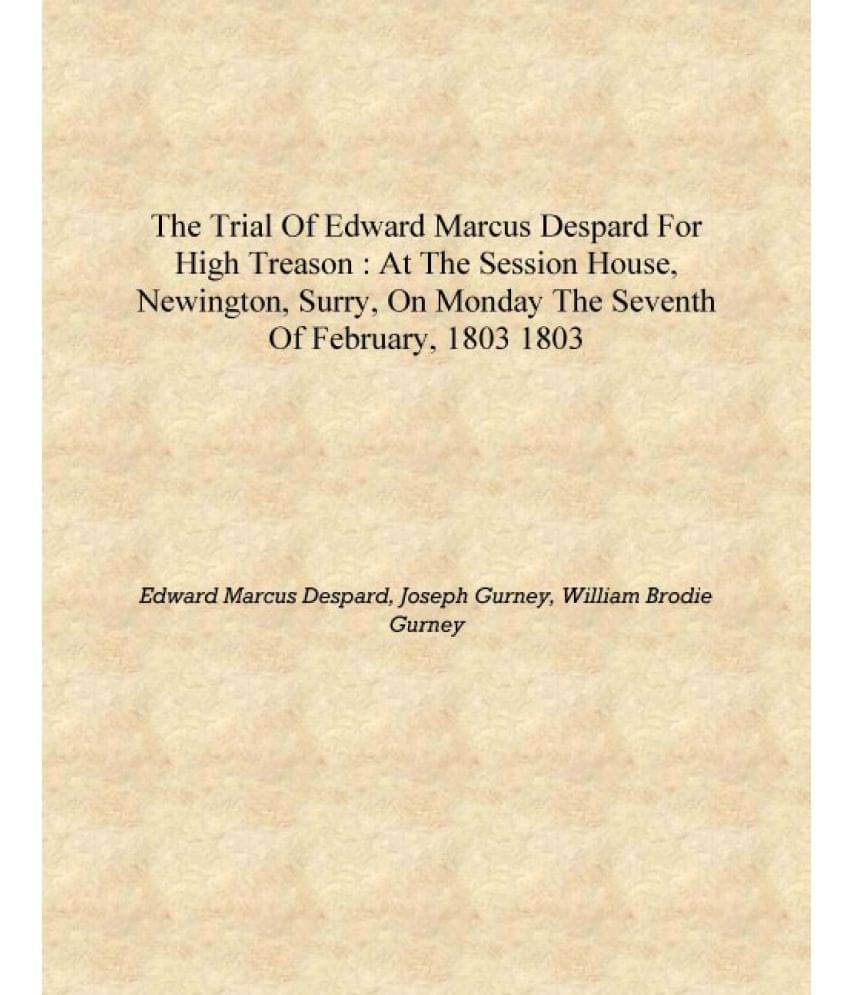     			The trial of Edward Marcus Despard for high treason : at the Session House, Newington, Surry, on Monday the seventh of Februar..