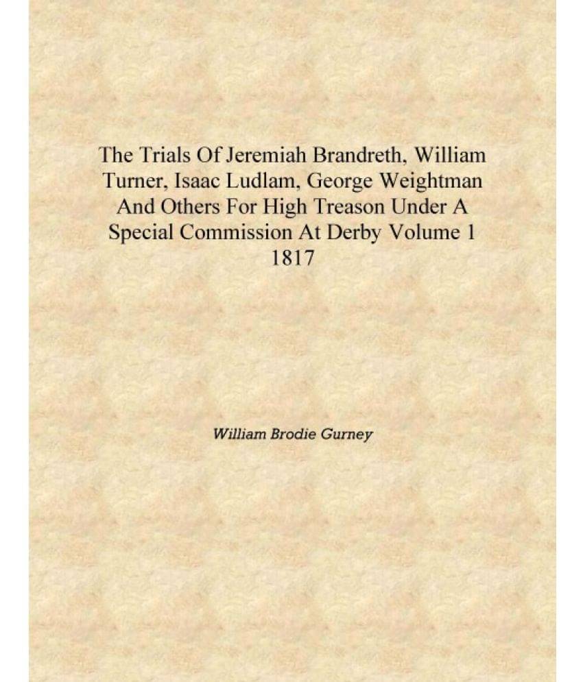     			The trials of Jeremiah Brandreth, William Turner, Isaac Ludlam, George Weightman and others for high treason under a special c..