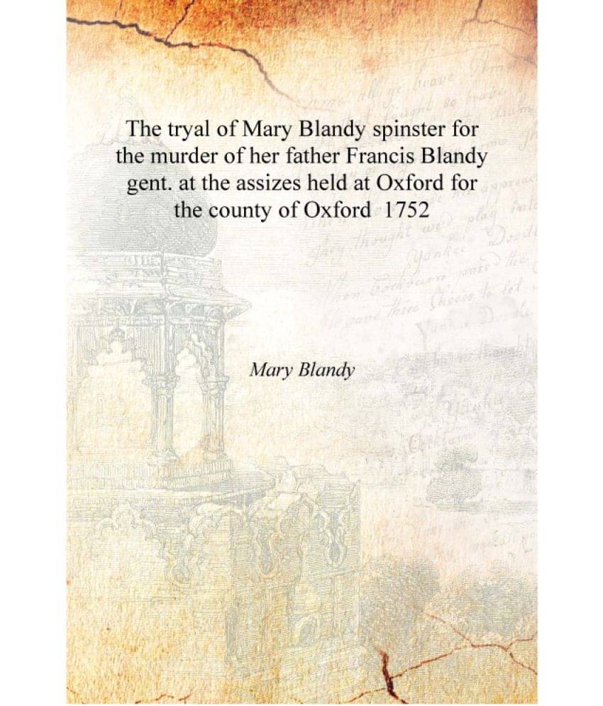 The tryal of Mary Blandy spinster for the murder of her father Francis Blandy gent. at the assizes held at Oxford for the coun.. The tryal of Mary Blandy spinster for the murder of her father Francis Blandy gent. at the assizes held at Oxford for the coun..