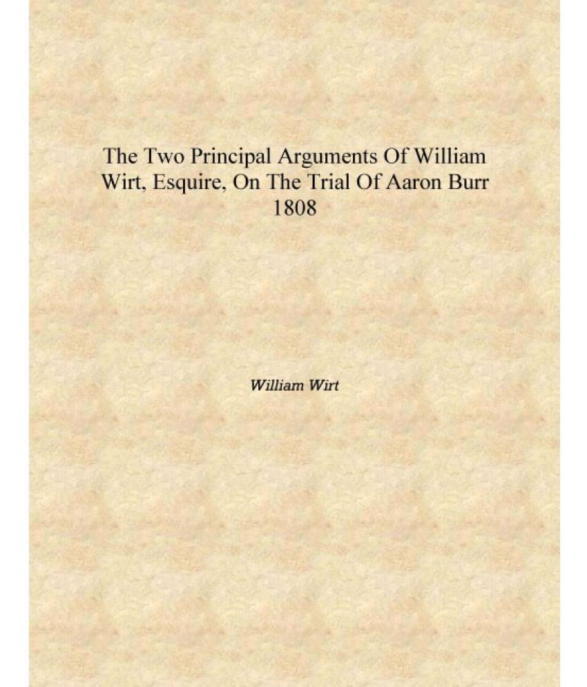     			The two principal arguments of William Wirt, esquire, on the trial of Aaron Burr 1808 [Hardcover]