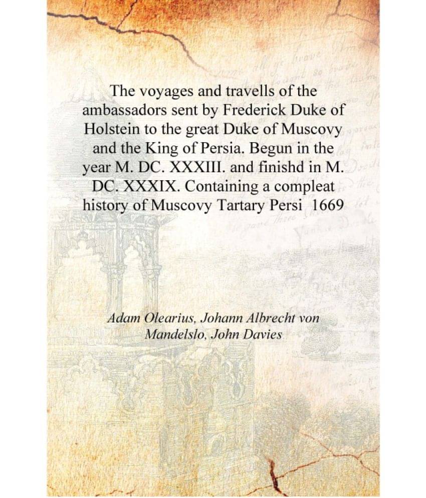 The voyages and travells of the ambassadors sent by Frederick Duke of Holstein to the great Duke of Muscovy and the King of Pe.. The voyages and travells of the ambassadors sent by Frederick Duke of Holstein to the great Duke of Muscovy and the King of Pe..