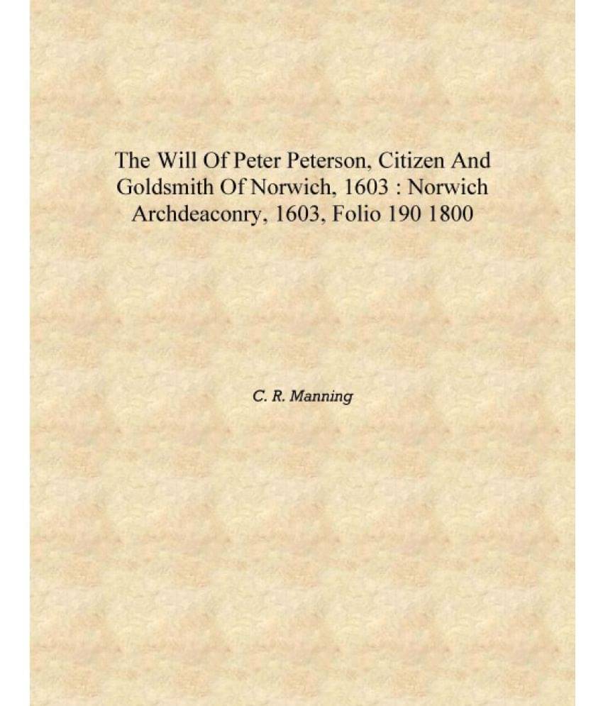    			The will of Peter Peterson, citizen and goldsmith of Norwich, 1603 : Norwich Archdeaconry, 1603, folio 190 1800 [Hardcover]