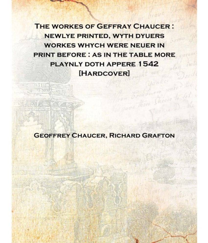 The workes of Geffray Chaucer : newlye printed, wyth dyuers workes whych were neuer in print before : as in the table more pla.. The workes of Geffray Chaucer : newlye printed, wyth dyuers workes whych were neuer in print before : as in the table more pla..