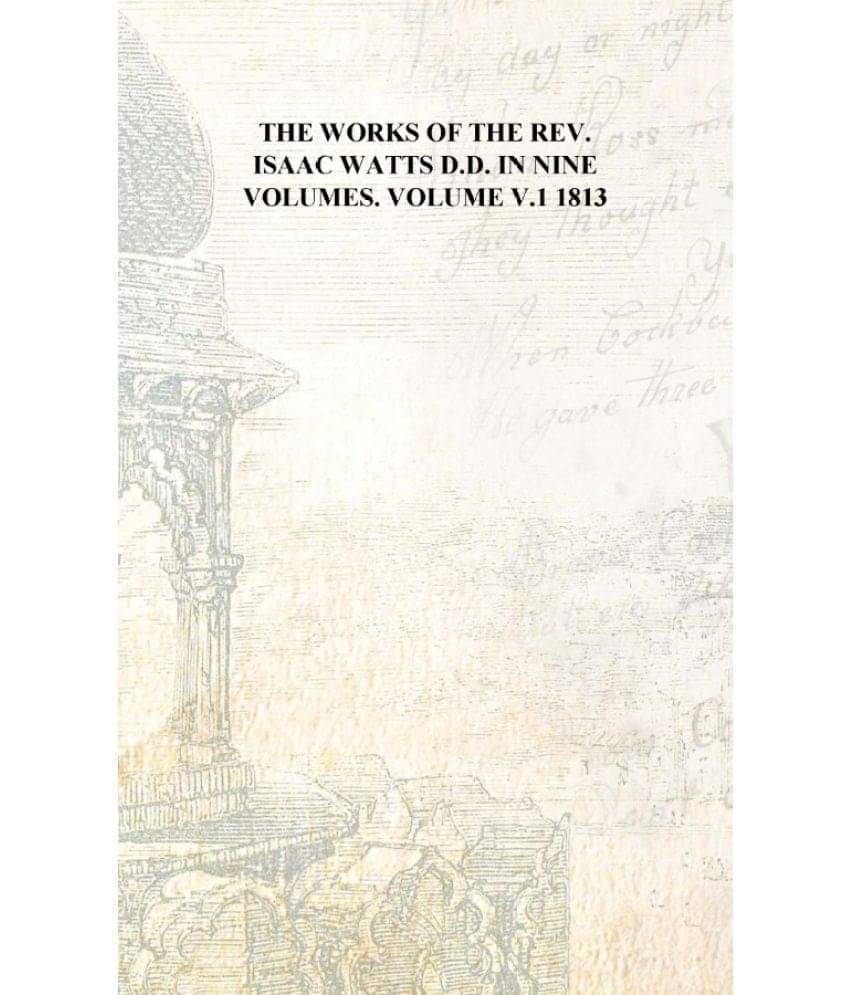     			The works of the Rev. Isaac Watts D.D. in nine volumes. Volume v.1 1813 [Hardcover]