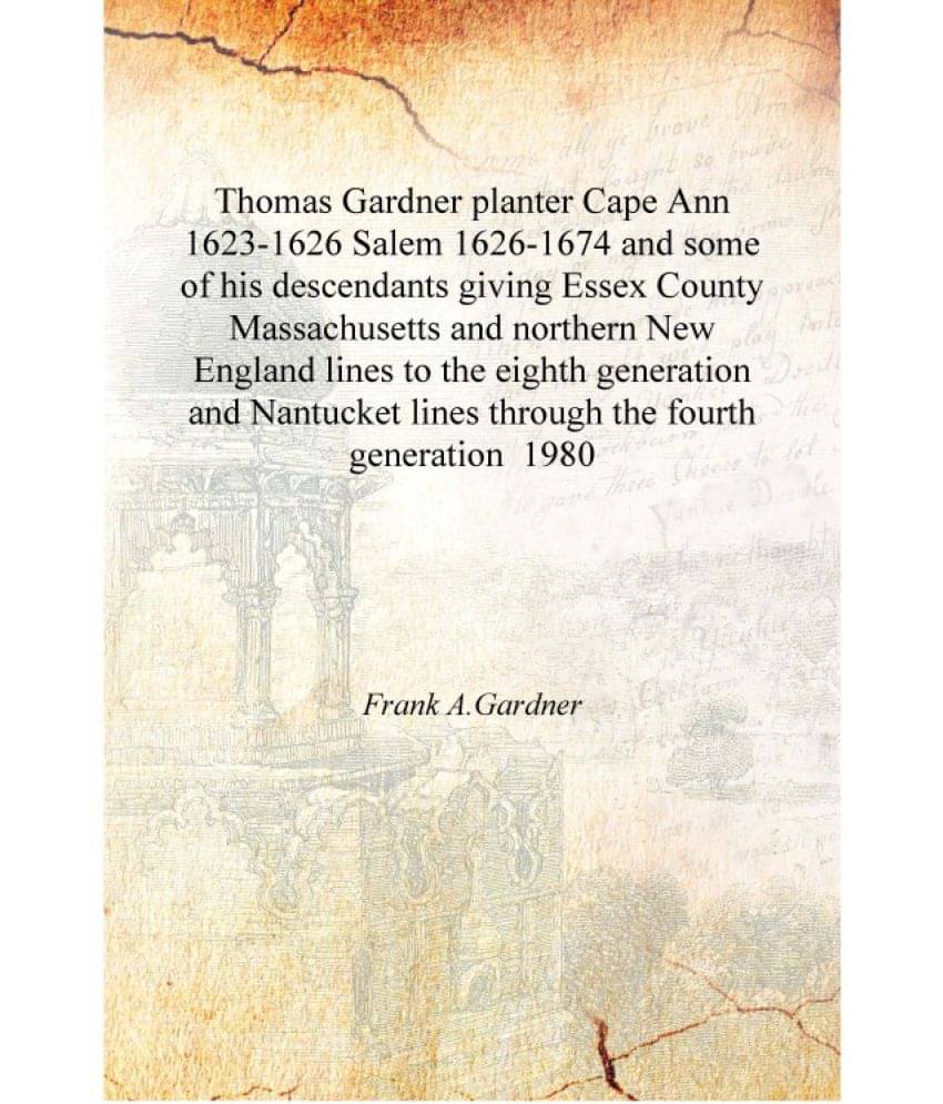Thomas Gardner planter Cape Ann 1623-1626 Salem 1626-1674 and some of his descendants giving Essex County Massachusetts and no.. Thomas Gardner planter Cape Ann 1623-1626 Salem 1626-1674 and some of his descendants giving Essex County Massachusetts and no..