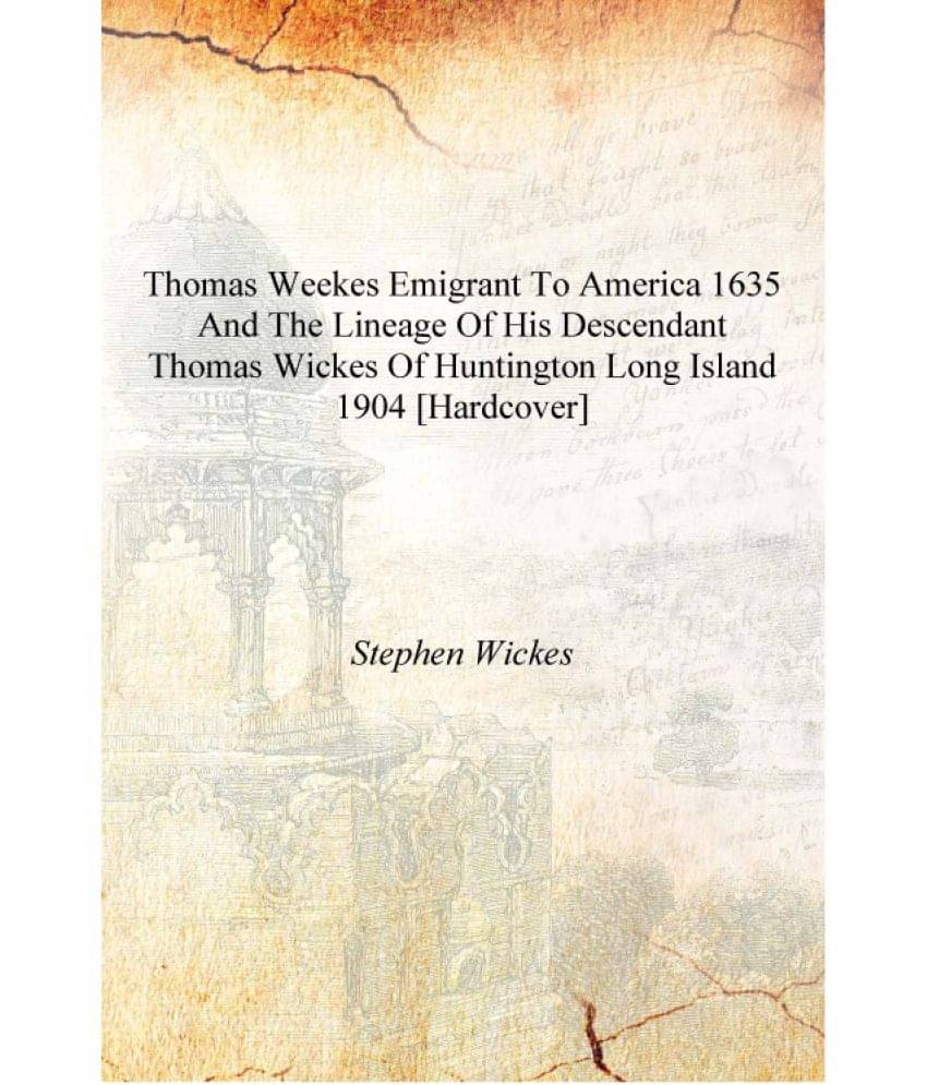 Thomas Weekes emigrant to America 1635 and the lineage of his descendant Thomas Wickes of Huntington Long Island 1904 [Hardcov.. Thomas Weekes emigrant to America 1635 and the lineage of his descendant Thomas Wickes of Huntington Long Island 1904 [Hardcov..