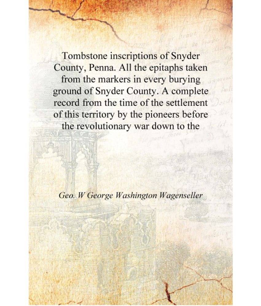     			Tombstone inscriptions of Snyder County, Penna. All the epitaphs taken from the markers in every burying ground of Snyder Coun..