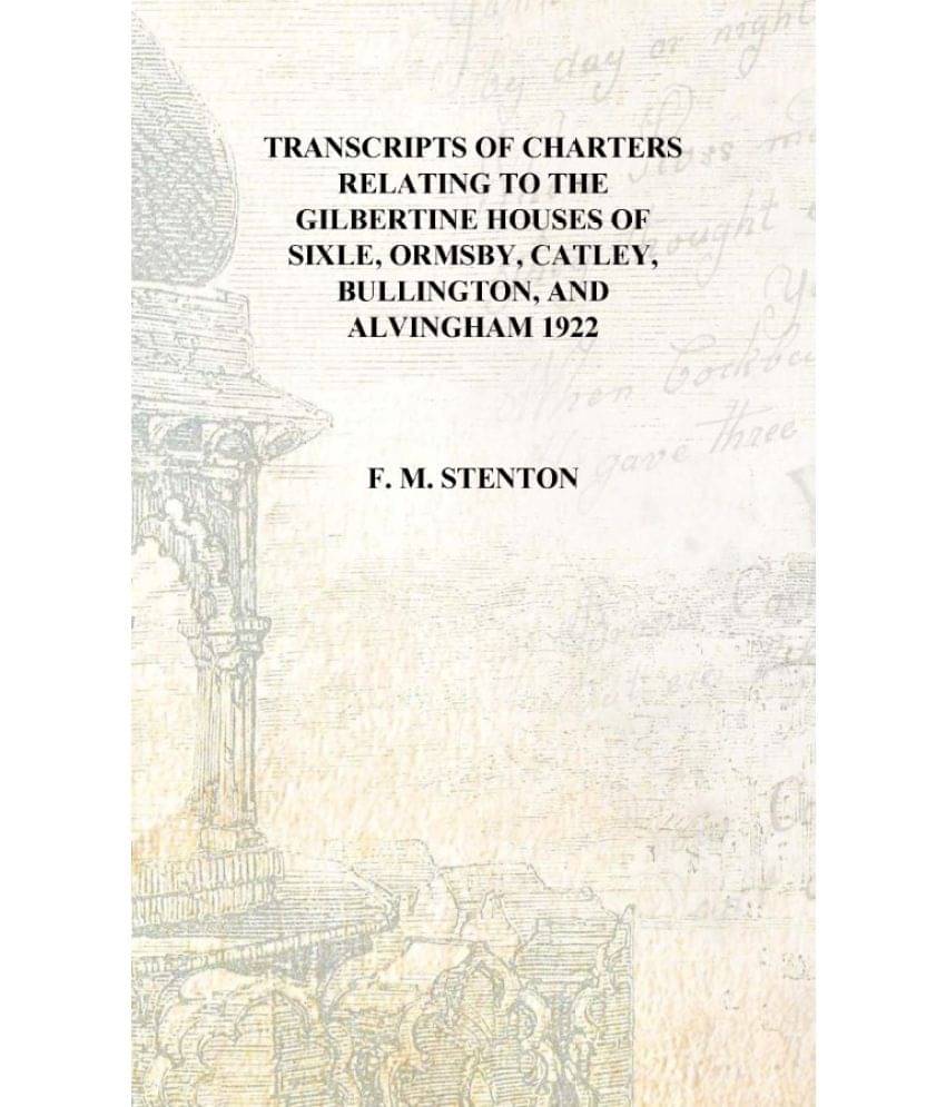     			Transcripts of charters relating to the Gilbertine houses of Sixle, Ormsby, Catley, Bullington, and Alvingham 1922 [Hardcover]..
