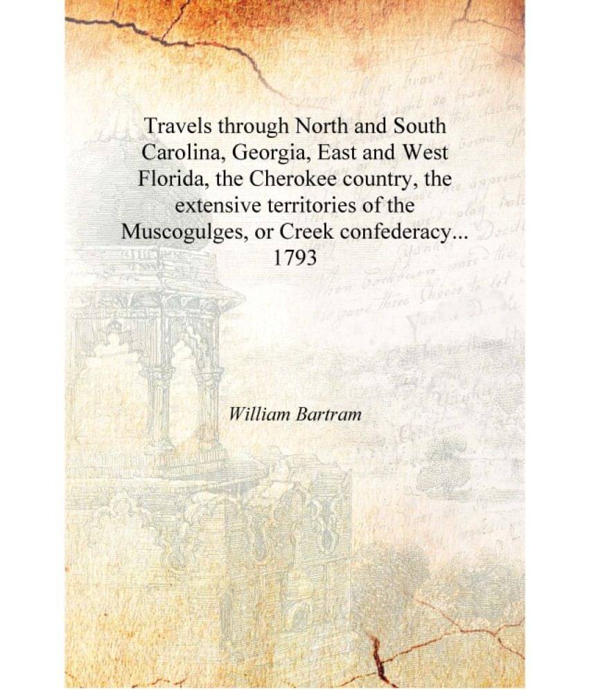 Travels through North and South Carolina, Georgia, East and West Florida, the Cherokee country, the extensive territories of t.. Travels through North and South Carolina, Georgia, East and West Florida, the Cherokee country, the extensive territories of t..