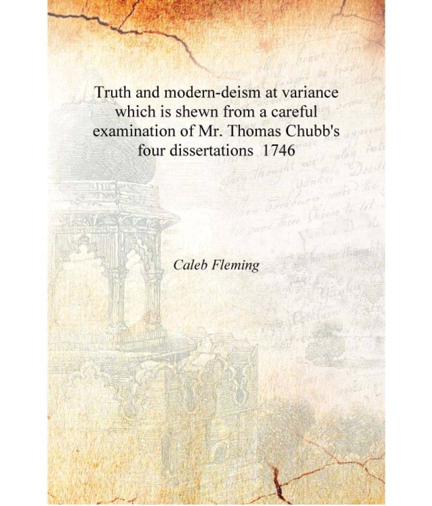 Truth and modern-deism at variance which is shewn from a careful examination of Mr. Thomas Chubb's four dissertations 1746 [Ha.. Truth and modern-deism at variance which is shewn from a careful examination of Mr. Thomas Chubb's four dissertations 1746 [Ha..