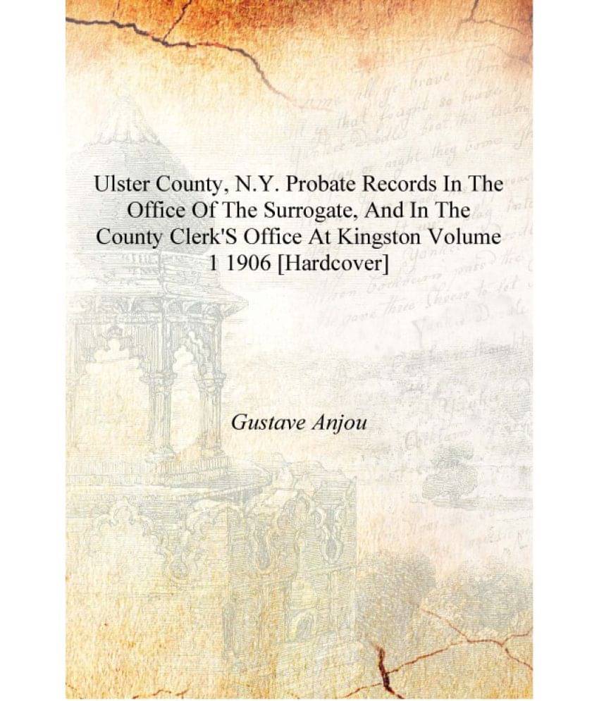 Ulster County, N.Y. probate records in the office of the surrogate, and in the county clerk's office at Kingston Volume 1 1906.. Ulster County, N.Y. probate records in the office of the surrogate, and in the county clerk's office at Kingston Volume 1 1906..