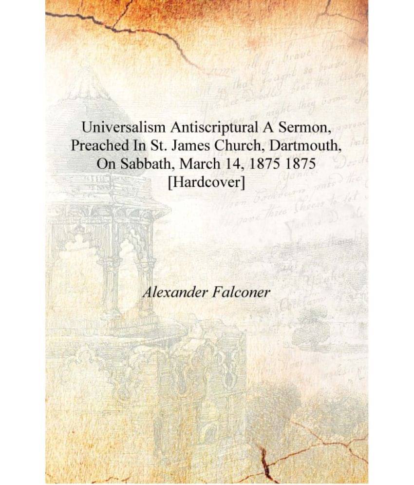     			Universalism antiscriptural a sermon, preached in St. James Church, Dartmouth, on Sabbath, March 14, 1875 1875 [Hardcover]