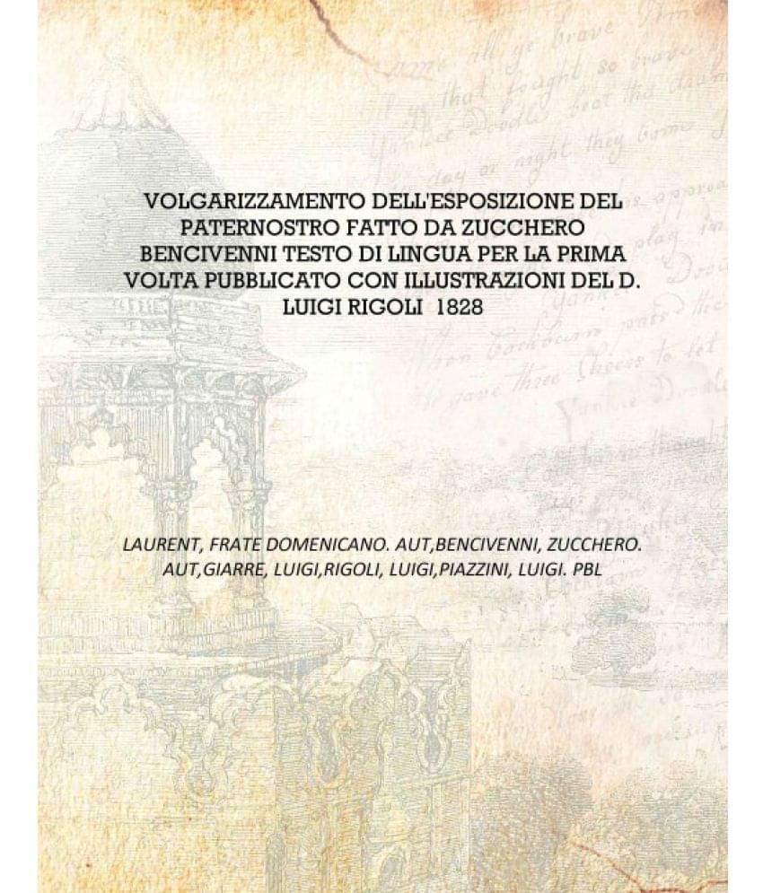 Volgarizzamento Dell'Esposizione Del Paternostro Fatto Da Zucchero Bencivenni Testo Di Lingua Per La Prima Volta Pubblicato Co.. Volgarizzamento Dell'Esposizione Del Paternostro Fatto Da Zucchero Bencivenni Testo Di Lingua Per La Prima Volta Pubblicato Co..