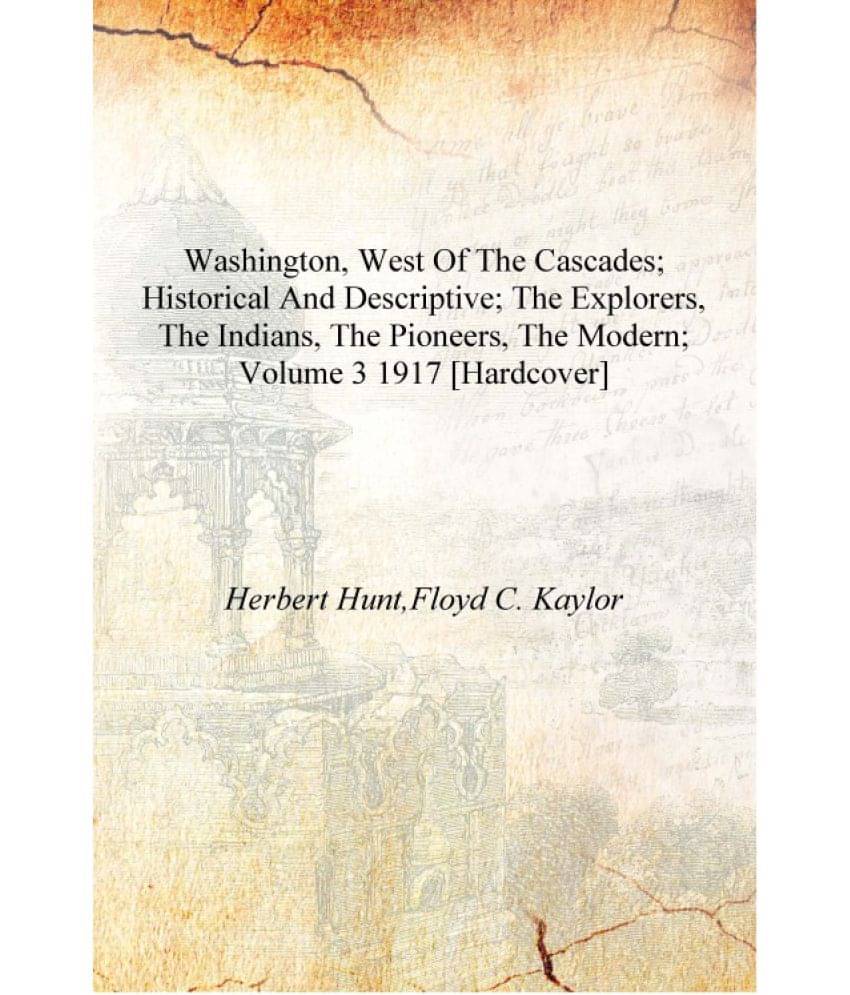 Washington, west of the Cascades; historical and descriptive; the explorers, the Indians, the pioneers, the modern; Volume 3 1.. Washington, west of the Cascades; historical and descriptive; the explorers, the Indians, the pioneers, the modern; Volume 3 1..