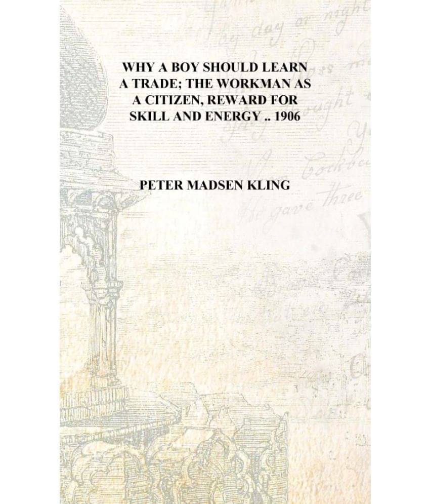     			Why a boy should learn a trade; the workman as a citizen, reward for skill and energy .. 1906 [Hardcover]