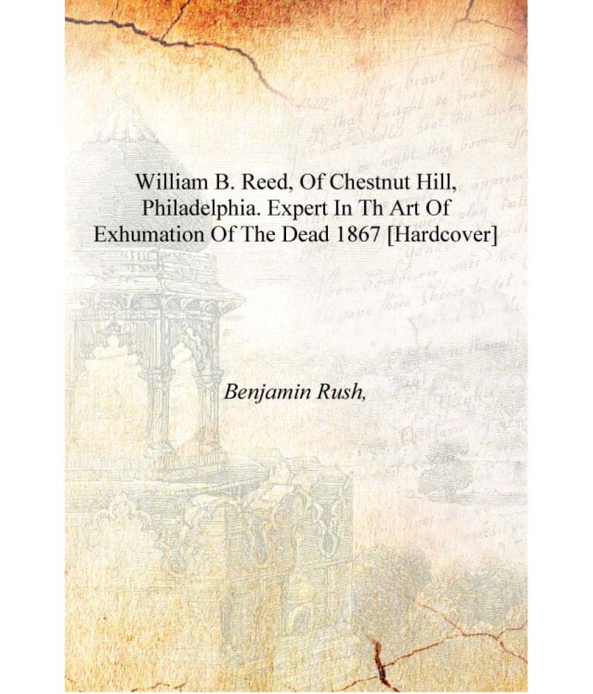     			William B. Reed, of Chestnut Hill, Philadelphia. Expert in th art of exhumation of the dead 1867 [Hardcover]