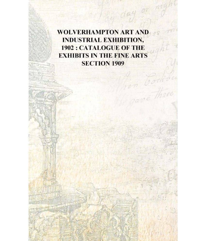     			Wolverhampton art and industrial exhibition, 1902 : catalogue of the exhibits in the fine arts section 1909 [Hardcover]