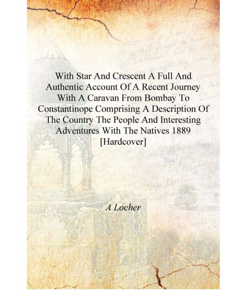 With Star and Crescent a full and authentic account of a recent journey with a caravan from Bombay to Constantinope comprising.. With Star and Crescent a full and authentic account of a recent journey with a caravan from Bombay to Constantinope comprising..
