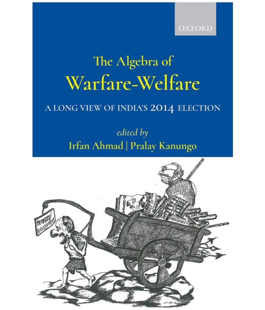 The Algebra of Warfare-Welfare (A Long View of India’s 2014 Election) by Edited by Irfan Ahmad and Pralay Kanungo The Algebra of Warfare-Welfare (A Long View of India’s 2014 Election) by Edited by Irfan Ahmad and Pralay Kanungo