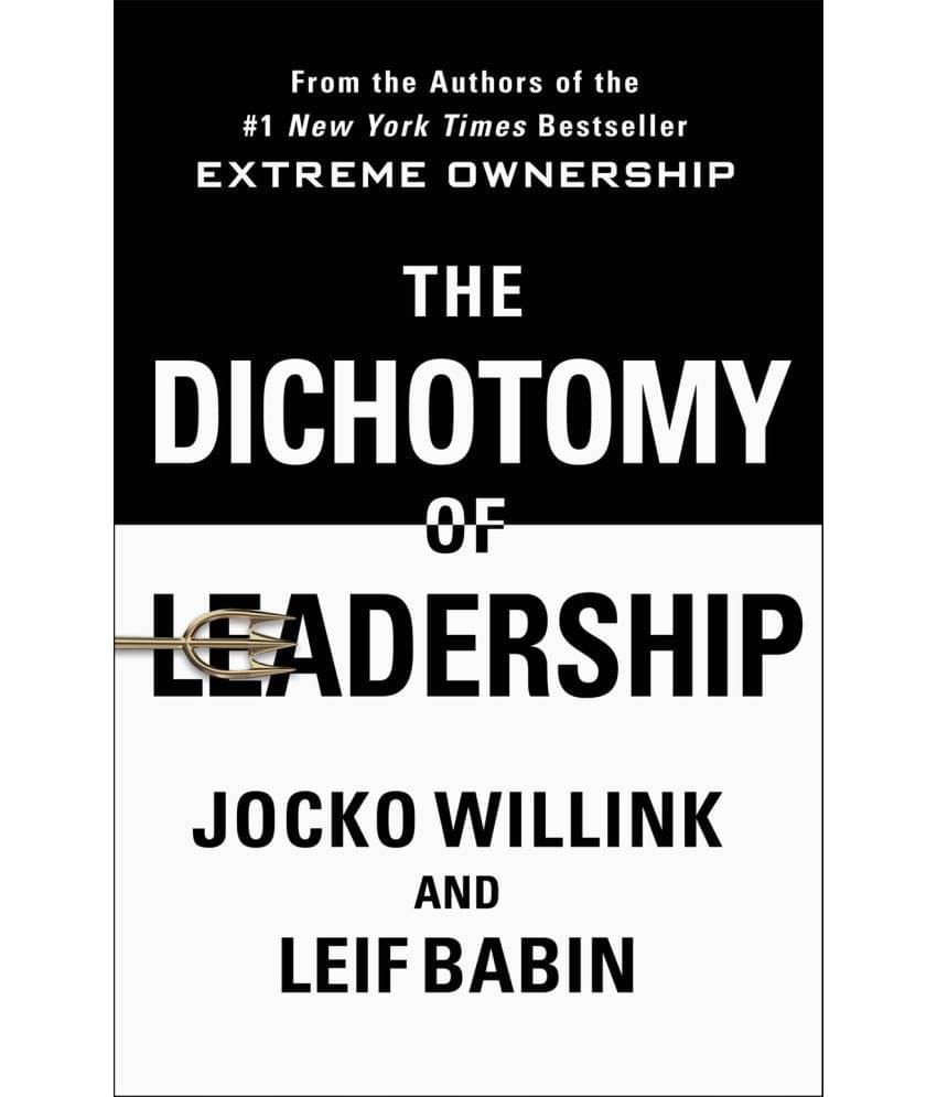 The Dichotomy of Leadership : Balancing the Challenges of Extreme Ownership to Lead and Win The Dichotomy of Leadership : Balancing the Challenges of Extreme Ownership to Lead and Win