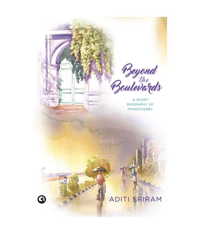 Beyond The Boulevards - A Short Biography Of Pondicherry Beyond The Boulevards - A Short Biography Of Pondicherry