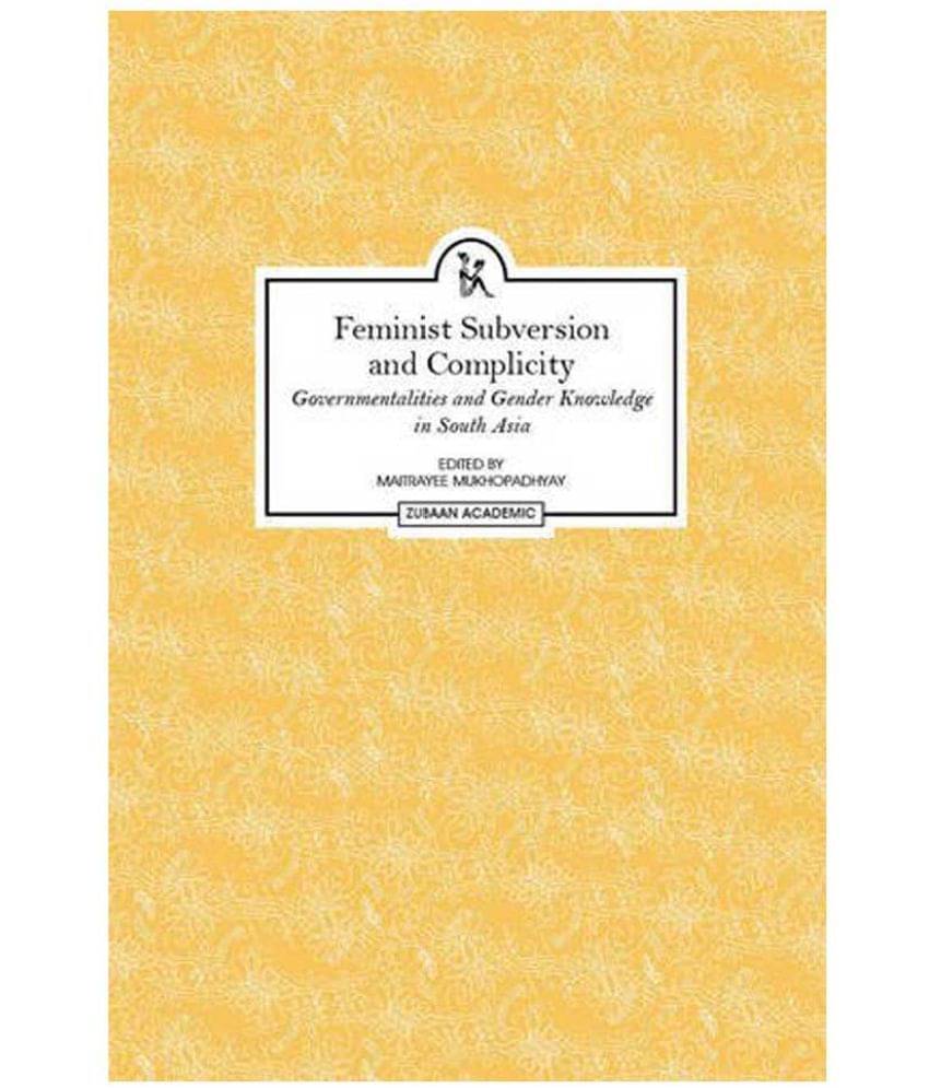     			Feminist Subversion And Complicity Governmentalities and Gender Knowledge in South Asia