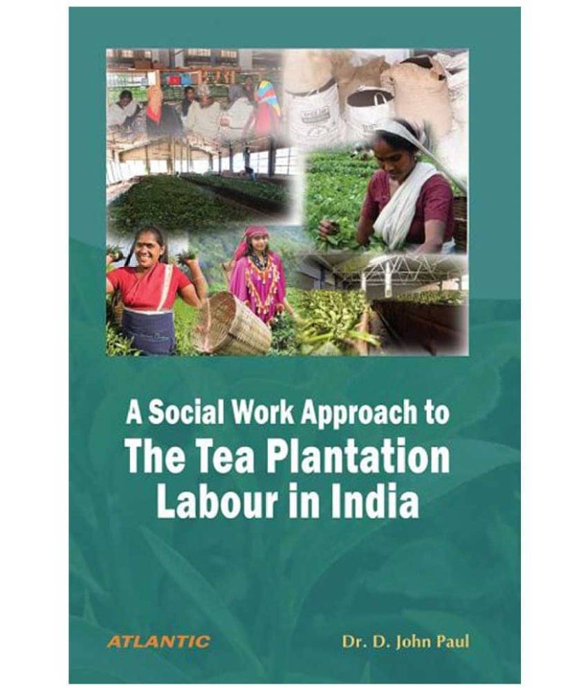 A Social Work Approach To The Tea Plantation Labour In India A Social Work Approach To The Tea Plantation Labour In India